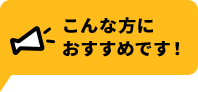 こんな方に おすすめです！